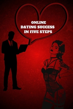 Paperback Online Dating Success in Five Steps: Practical Steps for Having Memorable Dates for Women and Men in the How to Succeed at Online Dating Guide Book