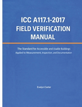 ICC A117.1-2017 Field Verification Manual: The Standard for Accessible and Usable Buildings Applied to Measurement, Inspection, and Documentation