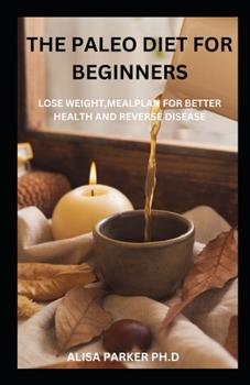Paperback The Paleo Diet For Beginners: Lose Weight, Meal Plan For Better Health And Reverse Disease Book