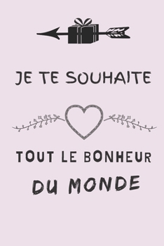Je te souhaite tout le bonheur du monde: Carnet de Notes lignés- Cadeau d'Anniversaire, départ, changement- 15,2 cm x 22,9 cm (French Edition)