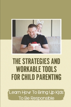 Paperback The Strategies And Workable Tools For Child Parenting: Learn How To Bring Up Kids To Be Responsible: The Strategies And Workable Tools Book