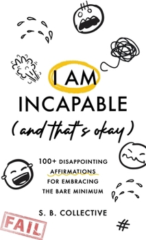 Hardcover I Am Incapable (And That's Okay): 100+ Disappointing Affirmations for Embracing the Bare Minimum Book