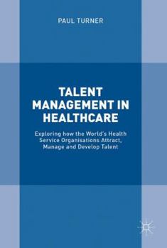 Hardcover Talent Management in Healthcare: Exploring How the World's Health Service Organisations Attract, Manage and Develop Talent Book