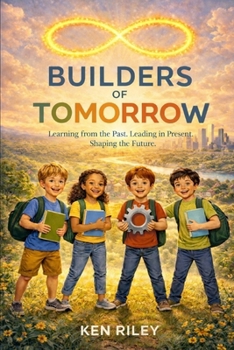The Builders of Tomorrow: Learning from the Past. Leading in the Present. Shaping the Future