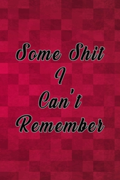 Some Shit I Can't Remember : Organizer, Log Book and Notebook for Passwords, Usernames and Shit You Can't Remember to Write in and Keep It Safe