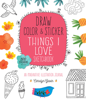 Paperback Draw, Color, and Sticker Things I Love Sketchbook, 5: An Imaginative Illustration Journal - 500 Stickers Included Book