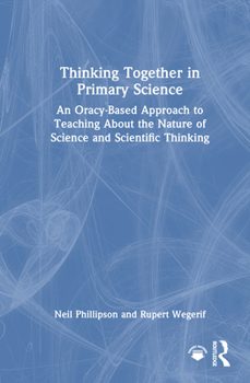 Thinking Together in Primary Science: An Oracy-Based Approach to Teaching About the Nature of Science and Scientific Thinking