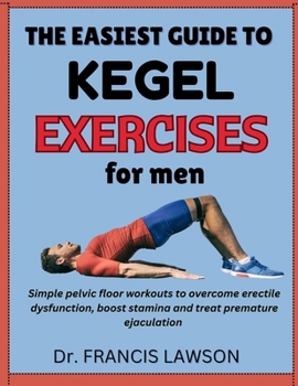 Paperback The Easiest Guide to Kegel Exercises for Men: Simple Pelvic Floor Workouts To Overcome Erectile Dysfunction, Boost Stamina And Treat Premature Ejacula Book