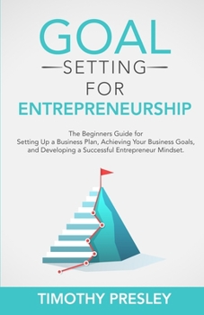 Paperback Goal Setting for Entrepreneurship: The Beginners Guide for Setting Up a Business Plan, Achieving Your Business Goals, and Developing a Successful Entr Book