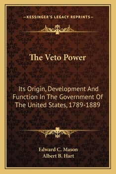 Harvard University Publications. Harvard Historical Monographs, No. 1. the Veto Power, Its Origin, Development and Function in the Government of the United States (1789-1889)