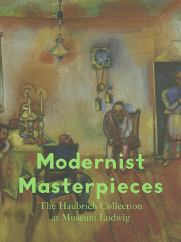 Modernist Masterpieces: The Haubrich Collection at Museum Ludwig. Dorothee Grafahrend-Gohmert, Julia Friedrich