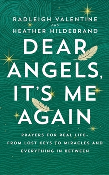 Dear Angels, It's Me Again: Prayers for Real Life - From Lost Keys to Miracles and Everything in Between