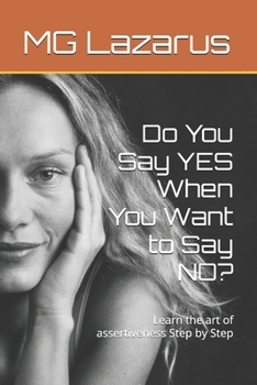 Do You Say YES When You Want to Say NO?: Learn the art of assertiveness Step by Step