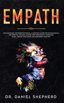 Empath: Life Strategies for Sensitive People, A complete Guide for Psychological and Spiritual Healing, Master your Personality, Overcome Fears, Finding your Sense and Nurturing your Gift