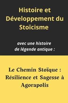 Histoire et Développement du Stoïcisme: et aussi une histoire de légende antique: Le Chemin Stoïque: Résilience et Sagesse à Agorapolis. Pour Apprendr