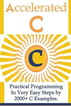 Paperback Accelerated C: : Practical Programming in Very Easy Steps by 2000+ C Examples. Book