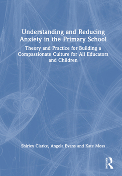 Hardcover Understanding and Reducing Anxiety in the Primary School: Theory and Practice for Building a Compassionate Culture for All Educators and Children Book