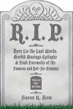 Hardcover R.I.P.: Here Lie the Last Words, Morbid Musings, Epitaphs & Fond Farewells of the Famous and Not-So-Famous Book
