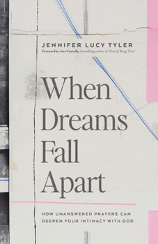 When Dreams Fall Apart: How Unanswered Prayers Can Deepen Your Intimacy with God