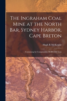 Paperback The Ingraham Coal Mine at the North Bar, Sydney Harbor, Cape Breton [microform]: Containing by Computation 18.402.500 Tons Book