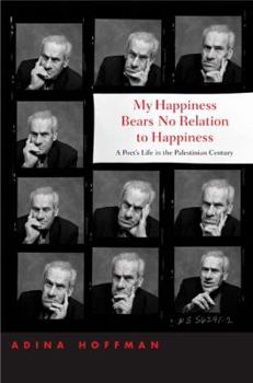 Hardcover My Happiness Bears No Relation to Happiness: A Poet's Life in the Palestinian Century Book