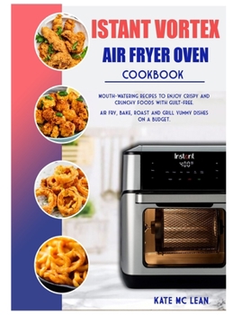 Hardcover Istant Vortex Air Fryer Oven Cookbook: Mouth-Watering Recipes to Enjoy Crispy and Crunchy Foods with Guilt-Free. Air Fry, Bake, Roast and Grill Yummy Book