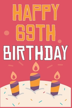 Happy 69th Birthday: 69th Birthday Gift / Journal / Notebook / Diary / Unique Greeting & Birthday Card Alternative