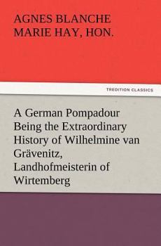 Paperback A German Pompadour Being the Extraordinary History of Wilhelmine van Grävenitz, Landhofmeisterin of Wirtemberg Book