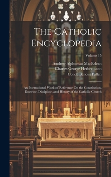 Hardcover The Catholic Encyclopedia: An International Work of Reference On the Constitution, Doctrine, Discipline, and History of the Catholic Church; Volu Book