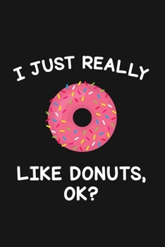 I Just Really Like Donuts Ok: Blank Lined Notebook To Write In For Notes, To Do Lists, Notepad, Journal, Funny Gifts For Donuts Lover