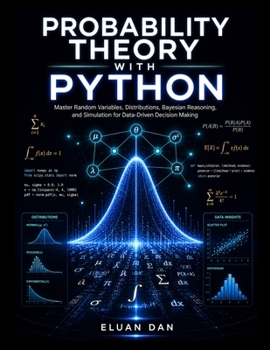 Paperback Probability Theory with Python: Master Random Variables, Distributions, Bayesian Reasoning, and Simulation for Data-Driven Decision Making Book