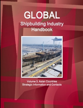 Paperback Global Shipbuilding Industry Handbook. Volume 3. Asian Countries - Strategic Information and Contacts Book