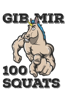 Gib Mir 100 Squats: Funny Workout Notebook for any bodybuilding and fitness enthusiast. DIY Unicorn Lovers Gym Motivational Quotes Inspiration Planner Exercise Diary Note Book - 120 Squared Pages