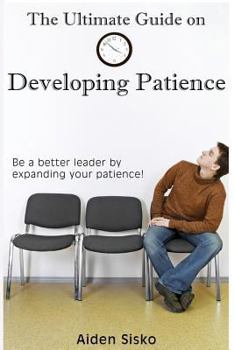 Paperback The Ultimate Guide on Developing Patience: Be a better leader by expanding your patience! Book