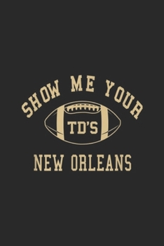 Show Me Your Td's New Orleans: Show Me Your Td's Funny New Orleans Football Fan Journal/Notebook Blank Lined Ruled 6x9 100 Pages