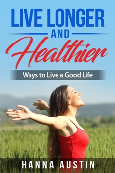 Paperback Live Longer And Healthier - Ways to Live a Good Life: How to make the best out of your life. Tips intended to help you make changes in your life to be Book