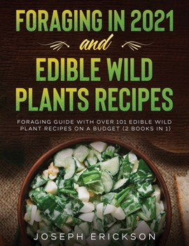 Paperback Foraging in 2021 AND Edible Wild Plants Recipes: Foraging Guide With Over 101 Edible Wild Plant Recipes On A Budget (2 Books In 1) Book