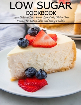 Paperback Low Sugar Cookbook: 250+ Delicious Low-Sugar, Low-Carb, Gluten-Free Recipes for Eating and Living Healthy Book
