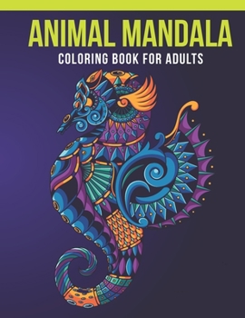 Animal Mandala Coloring Book For Adults: Adult Coloring Book with Stress Relieving  Animal Mandala Coloring Book  Designs for Relaxation
