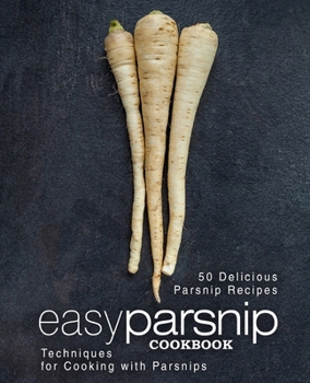 Paperback Easy Parsnip Cookbook: 50 Delicious Parsnip Recipes; Techniques for Cooking with Parsnips Book