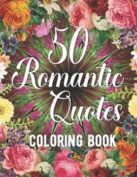 Paperback 50 Romantic Quotes Coloring Book: Adults Romantic Colouring Book for Girlfriends and Boyfriends. Mindful Flower and Geometric Patterns with Timeless L Book