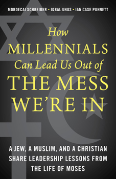 Hardcover How Millennials Can Lead Us Out of the Mess We're In: A Jew, a Muslim, and a Christian Share Leadership Lessons from the Life of Moses Book