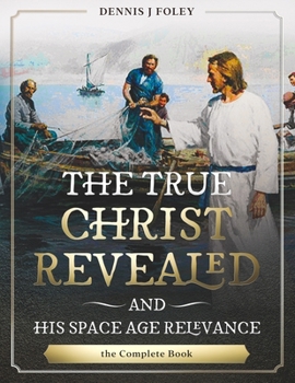 Paperback The True Christ Revealed, and His Space Age Relevance, the Complete Book. Book