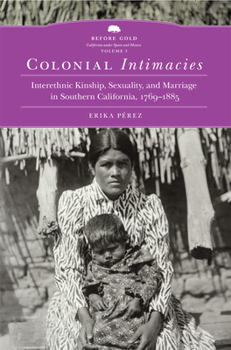 Hardcover Colonial Intimacies: Interethnic Kinship, Sexuality, and Marriage in Southern California, 1769-1885 Volume 5 Book