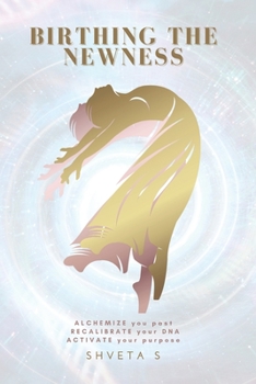 Paperback Birthing The Newness: Alchemize your past, Recalibrate your DNA, Activate your purpose Book