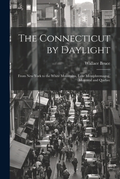 Paperback The Connecticut by Daylight: From New York to the White Mountains, Lake Memphremagog, Montreal and Quebec Book