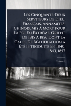 Les Cinquante-Deux Serviteurs De Dieu, Français, Annamites, Chinois, Mis Ã Mort Pour La Foi En ExtrÃame-Orient De 1815 Ã 1856 Dont La Caus