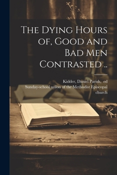 Paperback The Dying Hours of, Good and Bad Men Contrasted .. Book