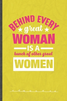 Behind Every Great Woman Is a Bunch of Other Great Women: Funny Feminist Lined Notebook Journal For Girl Power Equality, Unique Special Inspirational Birthday Gift 110 Pages