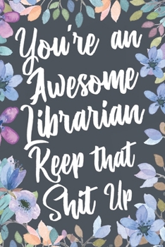 Paperback You're An Awesome Librarian Keep That Shit Up: Funny Joke Appreciation & Encouragement Gift Idea for Librarians. Thank You Gag Notebook Journal & Sket Book